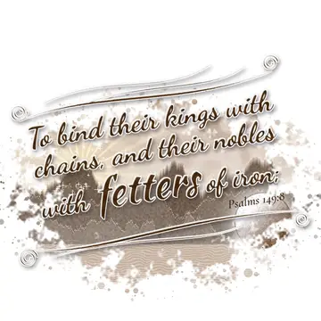 Psalms 149:8 – To bind their kings with chains, and their nobles with fetters of iron;