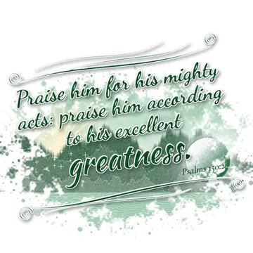 Psalms 150:2 – Praise him for his mighty acts: praise him according to his excellent greatness.