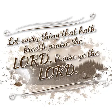 Psalms 150:6 – Let every thing that hath breath praise the LORD. Praise ye the LORD.