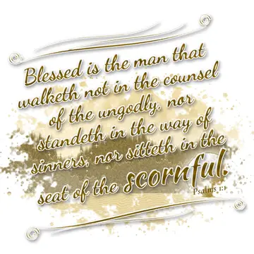 Psalms 1:1 – Blessed is the man that walketh not in the counsel of the ungodly, nor standeth in the way of sinners, nor sitteth in the seat of the scornful.