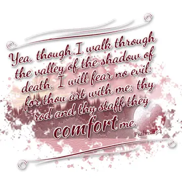 Psalms 23:4 – Yea, though I walk through the valley of the shadow of death, I will fear no evil: for thou art with me; thy rod and thy staff they comfort me.