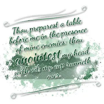 Psalms 23:5 – Thou preparest a table before me in the presence of mine enemies: thou anointest my head with oil; my cup runneth over.