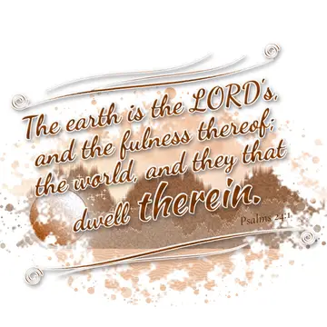 Psalms 24:1 – The earth is the LORD's, and the fulness thereof; the world, and they that dwell therein.