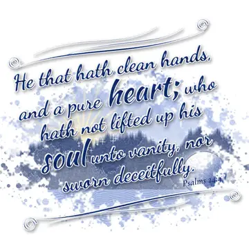 Psalms 24:4 – He that hath clean hands, and a pure heart; who hath not lifted up his soul unto vanity, nor sworn deceitfully.