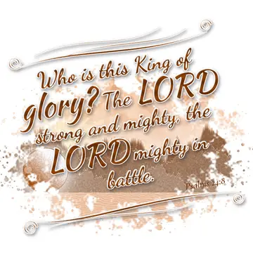Psalms 24:8 – Who is this King of glory? The LORD strong and mighty, the LORD mighty in battle.