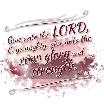 Psalms 29:1 – Give unto the LORD, O ye mighty, give unto the LORD glory and strength.