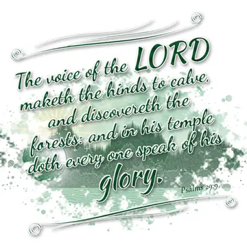 Psalms 29:9 – The voice of the LORD maketh the hinds to calve, and discovereth the forests: and in his temple doth every one speak of his glory.