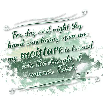 Psalms 32:4 – For day and night thy hand was heavy upon me: my moisture is turned into the drought of summer. Selah.