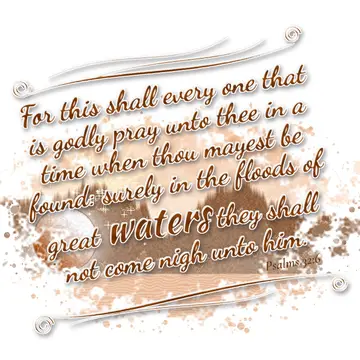 Psalms 32:6 – For this shall every one that is godly pray unto thee in a time when thou mayest be found: surely in the floods of great waters they shall not come…