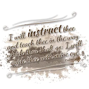 Psalms 32:8 – I will instruct thee and teach thee in the way which thou shalt go: I will guide thee with mine eye.