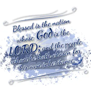 Psalms 33:12 – Blessed is the nation whose God is the LORD; and the people whom he hath chosen for his own inheritance.