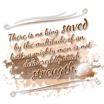 Psalms 33:16 – There is no king saved by the multitude of an host: a mighty man is not delivered by much strength.
