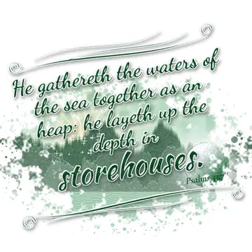 Psalms 33:7 – He gathereth the waters of the sea together as an heap: he layeth up the depth in storehouses.
