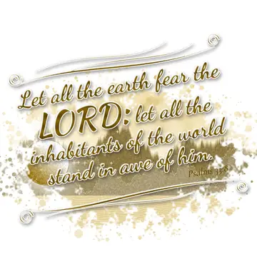 Psalms 33:8 – Let all the earth fear the LORD: let all the inhabitants of the world stand in awe of him.