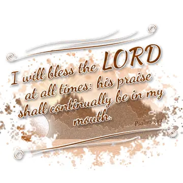 Psalms 34:1 – I will bless the LORD at all times: his praise shall continually be in my mouth.