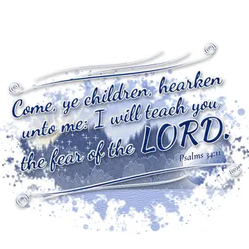 Psalms 34:11 – Come, ye children, hearken unto me: I will teach you the fear of the LORD.