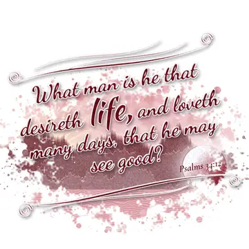 Psalms 34:12 – What man is he that desireth life, and loveth many days, that he may see good?