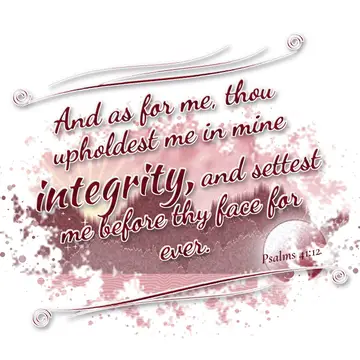 Psalms 41:12 – And as for me, thou upholdest me in mine integrity, and settest me before thy face for ever.