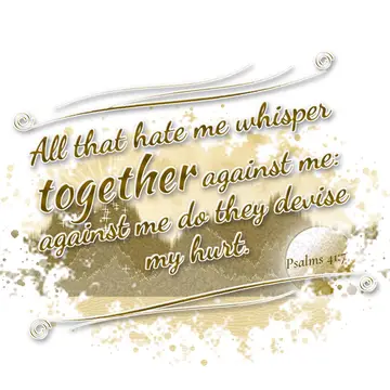 Psalms 41:7 – All that hate me whisper together against me: against me do they devise my hurt.