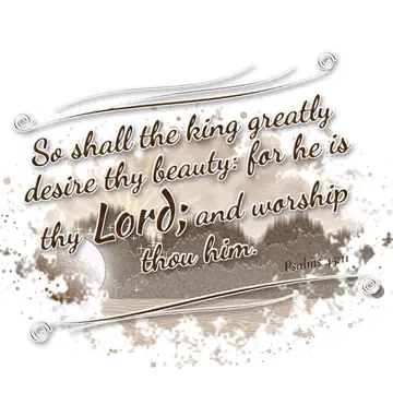 Psalms 45:11 – So shall the king greatly desire thy beauty: for he is thy Lord; and worship thou him.