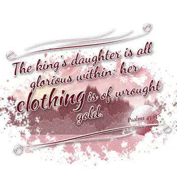 Psalms 45:13 – The king's daughter is all glorious within: her clothing is of wrought gold.