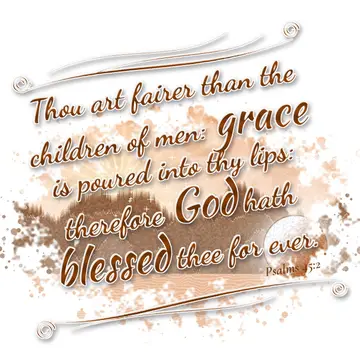 Psalms 45:2 – Thou art fairer than the children of men: grace is poured into thy lips: therefore God hath blessed thee for ever.