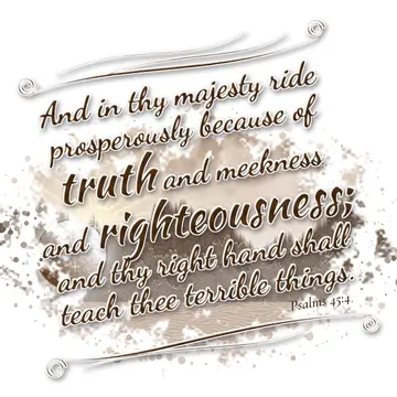 Psalms 45:4 – And in thy majesty ride prosperously because of truth and meekness and righteousness; and thy right hand shall teach thee terrible things.