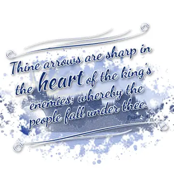 Psalms 45:5 – Thine arrows are sharp in the heart of the king's enemies; whereby the people fall under thee.