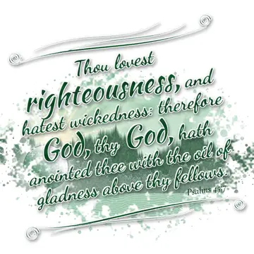 Psalms 45:7 – Thou lovest righteousness, and hatest wickedness: therefore God, thy God, hath anointed thee with the oil of gladness above thy fellows.
