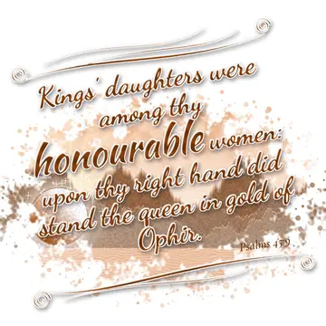 Psalms 45:9 – Kings' daughters were among thy honourable women: upon thy right hand did stand the queen in gold of Ophir.