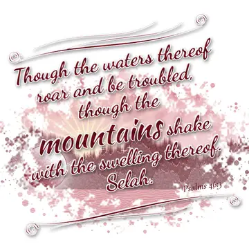 Psalms 46:3 – Though the waters thereof roar and be troubled, though the mountains shake with the swelling thereof. Selah.