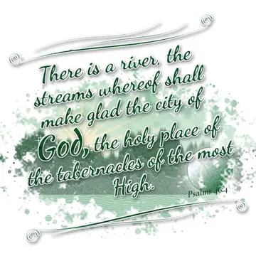Psalms 46:4 – There is a river, the streams whereof shall make glad the city of God, the holy place of the tabernacles of the most High.