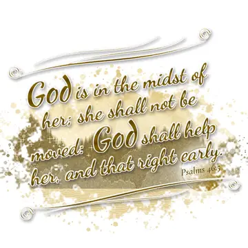 Psalms 46:5 – God is in the midst of her; she shall not be moved: God shall help her, and that right early.