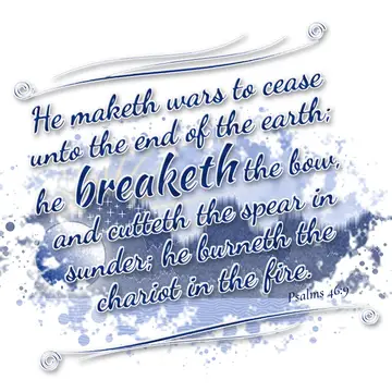 Psalms 46:9 – He maketh wars to cease unto the end of the earth; he breaketh the bow, and cutteth the spear in sunder; he burneth the chariot in the fire.