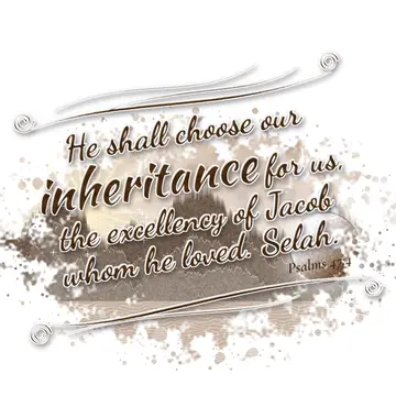 Psalms 47:4 – He shall choose our inheritance for us, the excellency of Jacob whom he loved. Selah.