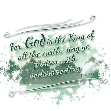 Psalms 47:7 – For God is the King of all the earth: sing ye praises with understanding.