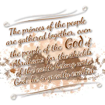 Psalms 47:9 – The princes of the people are gathered together, even the people of the God of Abraham: for the shields of the earth belong unto God: he is greatly…