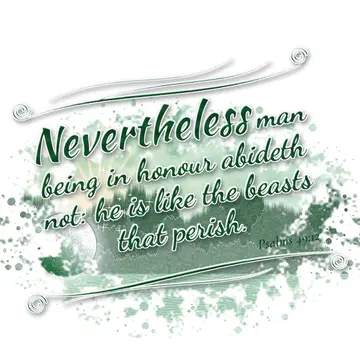 Psalms 49:12 – Nevertheless man being in honour abideth not: he is like the beasts that perish.