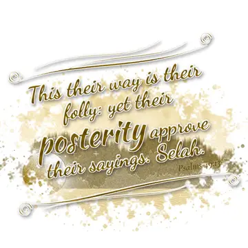 Psalms 49:13 – This their way is their folly: yet their posterity approve their sayings. Selah.