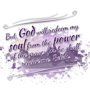 Psalms 49:15 – But God will redeem my soul from the power of the grave: for he shall receive me. Selah.