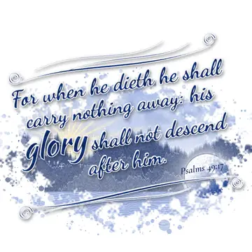 Psalms 49:17 – For when he dieth he shall carry nothing away: his glory shall not descend after him.