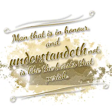 Psalms 49:20 – Man that is in honour, and understandeth not, is like the beasts that perish.