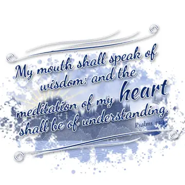 Psalms 49:3 – My mouth shall speak of wisdom; and the meditation of my heart shall be of understanding.