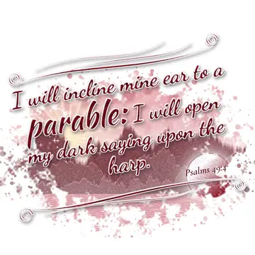 Psalms 49:4 – I will incline mine ear to a parable: I will open my dark saying upon the harp.