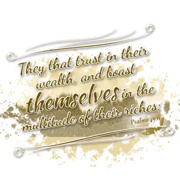 Psalms 49:6 – They that trust in their wealth, and boast themselves in the multitude of their riches;