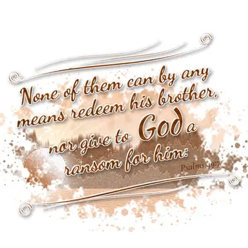 Psalms 49:7 – None of them can by any means redeem his brother, nor give to God a ransom for him: