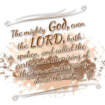 Psalms 50:1 – The mighty God, even the LORD, hath spoken, and called the earth from the rising of the sun unto the going down thereof.