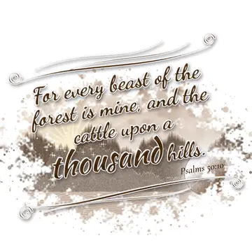 Psalms 50:10 – For every beast of the forest is mine, and the cattle upon a thousand hills.