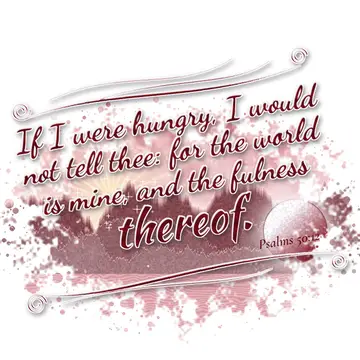 Psalms 50:12 – If I were hungry, I would not tell thee: for the world is mine, and the fulness thereof.