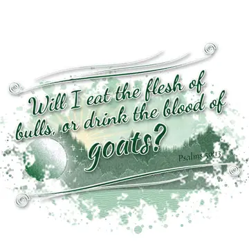 Psalms 50:13 – Will I eat the flesh of bulls, or drink the blood of goats?